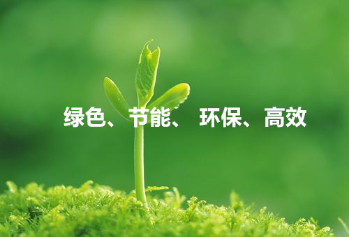 綠色、節(jié)能、環(huán)保、高效